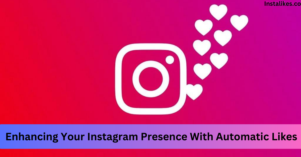 Enhancing Your Instagram Presence With Automatic Likes