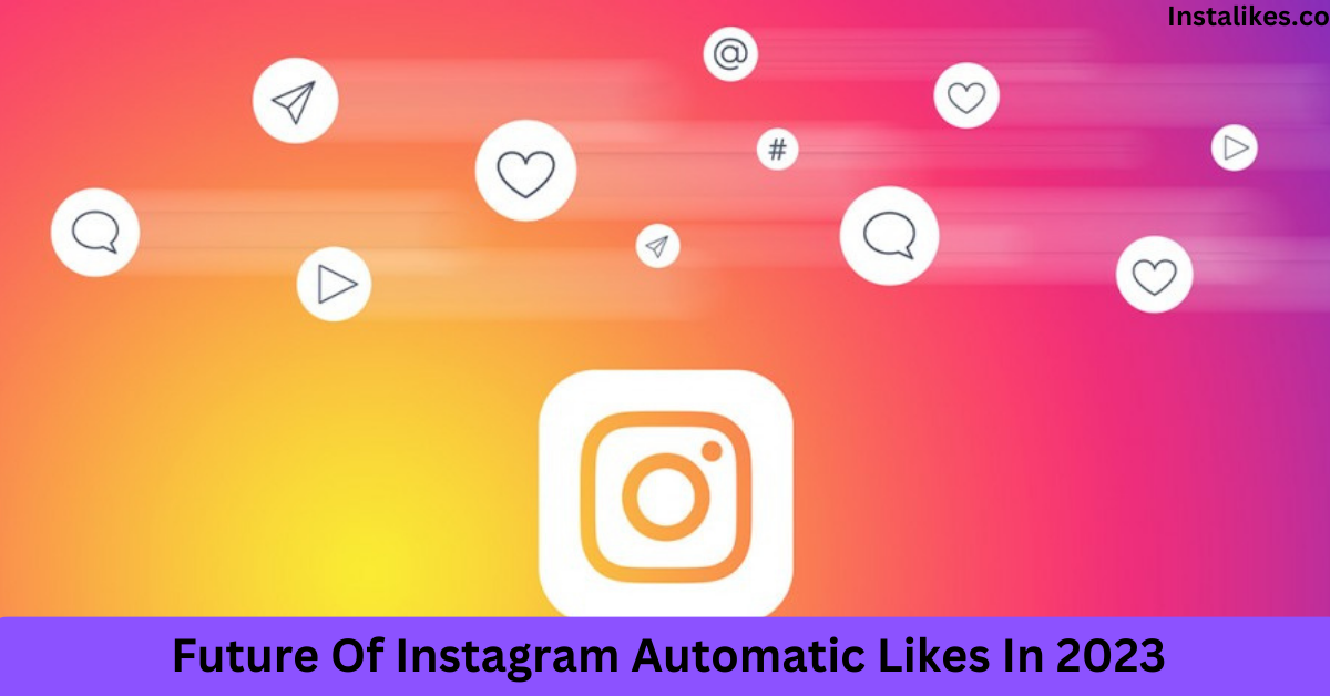 Future Of Instagram Automatic Likes In 2023